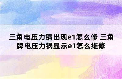 三角电压力锅出现e1怎么修 三角牌电压力锅显示e1怎么维修